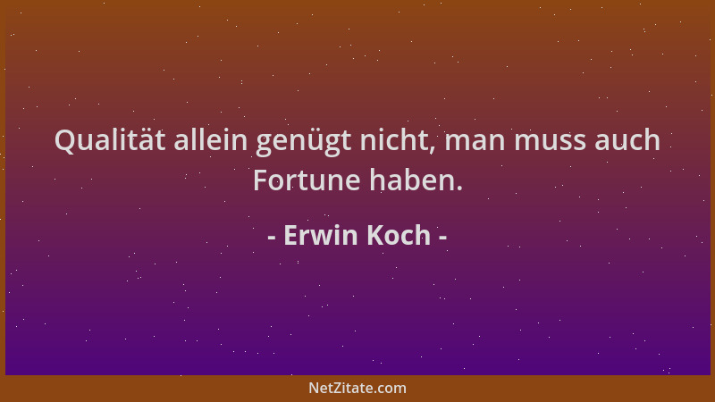 Erwin Koch - Qualität allein genügt nicht, man muss auch Fortune haben....