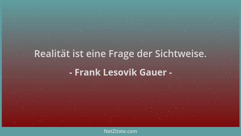 Frank Lesovik Gauer - Realität ist eine Frage der Sichtweise....