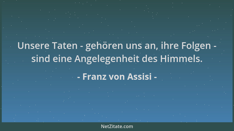 Franz von Assisi - Unsere Taten - gehören uns an, ihre Folgen - sind eine Angelegenheit des Himmels....