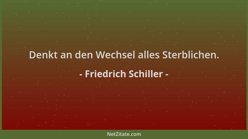 Friedrich Schiller - Denkt an den Wechsel alles Sterblichen....
