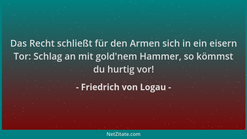Friedrich von Logau - Das Recht schließt für den Armen sich in ein eisern Tor: Schlag an mit gold 'nem Hammer, so kömmst du...