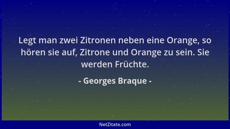 Georges Braque - Legt man zwei Zitronen neben eine Orange, so hören sie auf, Zitrone und Orange zu sein. Sie werden Früchte...