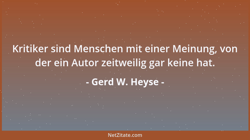 Gerd W. Heyse - Kritiker sind Menschen mit einer Meinung, von der ein Autor zeitweilig gar keine hat....