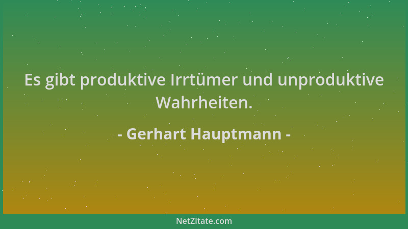 Gerhart Hauptmann - Es gibt produktive Irrtümer und unproduktive Wahrheiten....