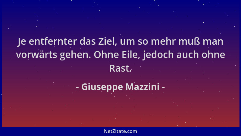 Giuseppe Mazzini - Je entfernter das Ziel, um so mehr muß man vorwärts gehen. Ohne Eile, jedoch auch ohne Rast....