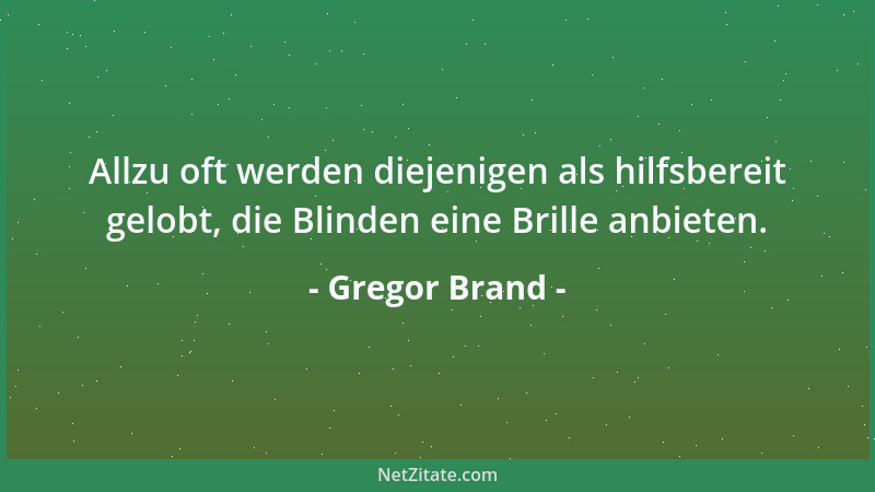 Gregor Brand - Allzu oft werden diejenigen als hilfsbereit gelobt, die Blinden eine Brille anbieten....
