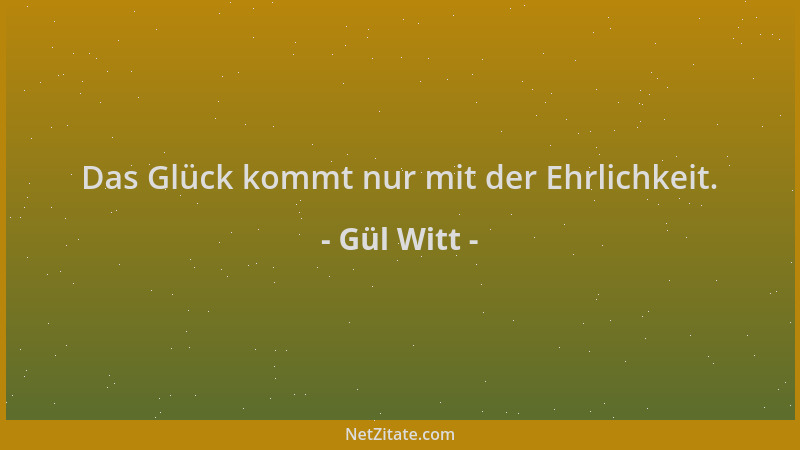 Gül Witt - Das Glück kommt nur mit der Ehrlichkeit....