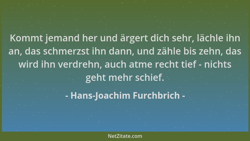 Hans-Joachim Furchbrich - Kommt jemand her und ärgert dich sehr, lächle ihn an, das schmerzst ihn dann, und zähle bis zehn,...