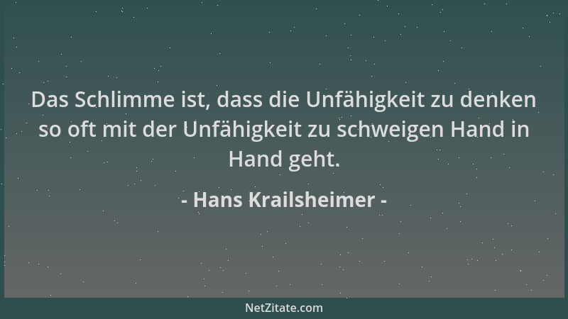Hans Krailsheimer - Das Schlimme ist, dass die Unfähigkeit zu denken so oft mit der Unfähigkeit zu schweigen Hand in Hand g...