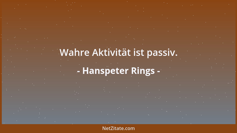 Hanspeter Rings - Wahre Aktivität ist passiv....