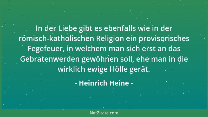 Heinrich Heine - In der Liebe gibt es ebenfalls wie in der römisch-katholischen Religion ein provisorisches Fegefeuer, in w...