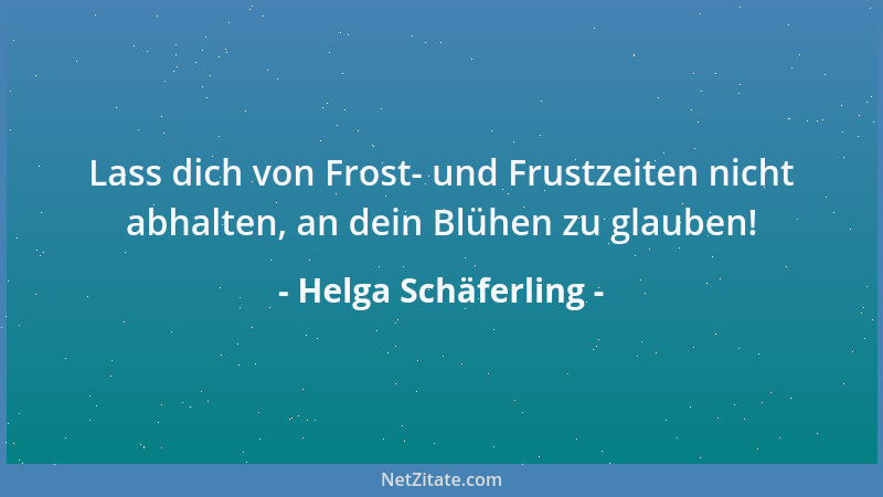Helga Schäferling - Lass dich von Frost- und Frustzeiten nicht abhalten, an dein Blühen zu glauben!...