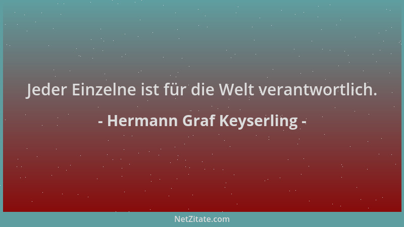 Hermann Graf Keyserling - Jeder Einzelne ist für die Welt verantwortlich....
