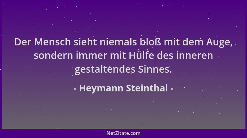 Heymann Steinthal - Der Mensch sieht niemals bloß mit dem Auge, sondern immer mit Hülfe des inneren gestaltendes Sinnes....