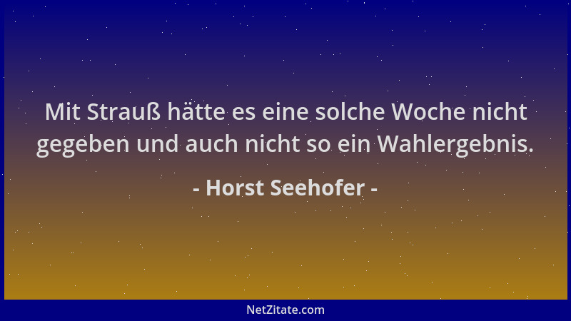 Horst Seehofer - Mit Strauß hätte es eine solche Woche nicht gegeben und auch nicht so ein Wahlergebnis....