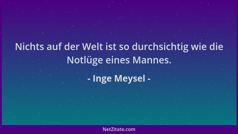 Inge Meysel - Nichts auf der Welt ist so durchsichtig wie die Notlüge eines Mannes....