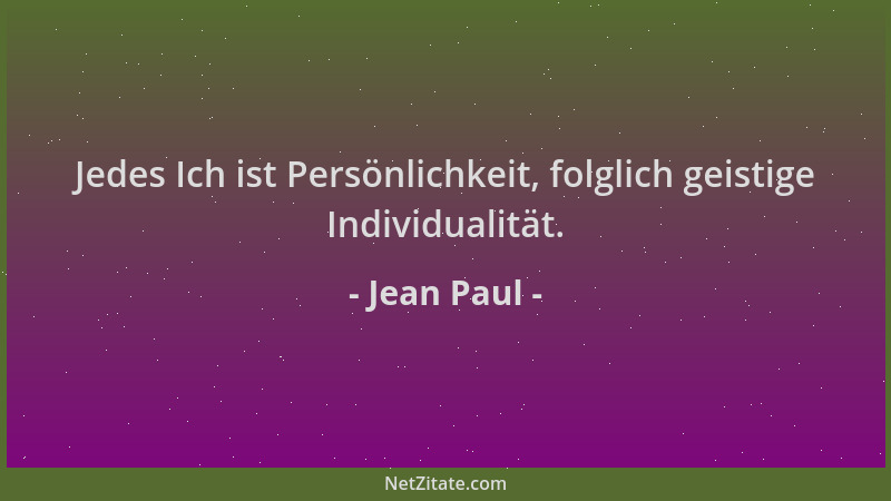 Jean Paul - Jedes Ich ist Persönlichkeit, folglich geistige Individualität....
