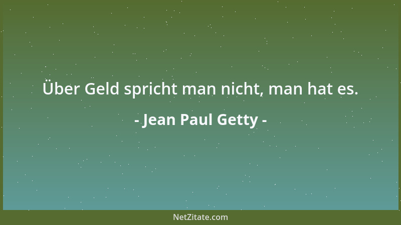 Jean Paul Getty - Über Geld spricht man nicht, man hat es....