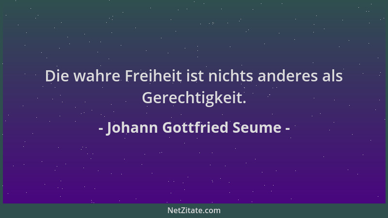 Johann Gottfried Seume - Die wahre Freiheit ist nichts anderes als Gerechtigkeit....