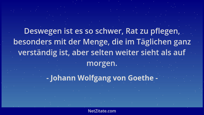 Johann Wolfgang von Goethe - Deswegen ist es so schwer, Rat zu pflegen, besonders mit der Menge, die im Täglichen ganz vers...
