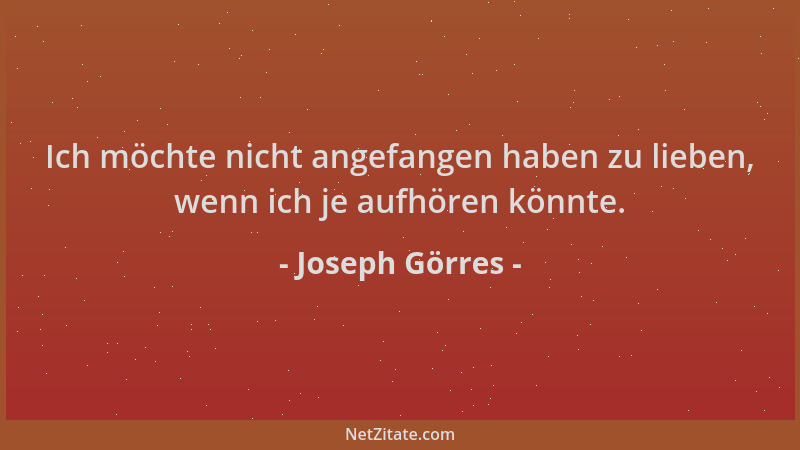 Joseph Görres - Ich möchte nicht angefangen haben zu lieben, wenn ich je aufhören könnte....