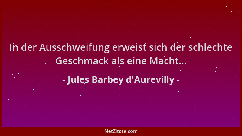 Jules Barbey d'Aurevilly - In der Ausschweifung erweist sich der schlechte Geschmack als eine Macht......