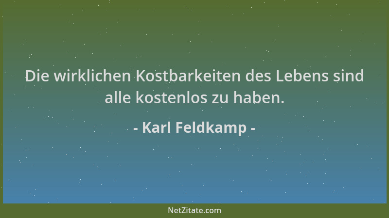 Karl Feldkamp - Die wirklichen Kostbarkeiten des Lebens sind alle kostenlos zu haben....