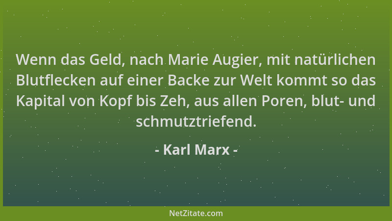 Karl Marx - Wenn das Geld, nach Marie Augier, mit natürlichen Blutflecken auf einer Backe zur Welt kommt so das Kapital von...
