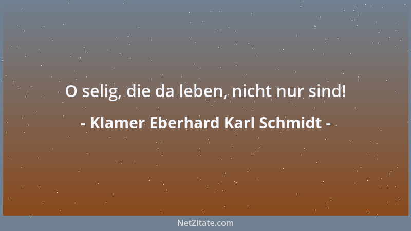 Klamer Eberhard Karl Schmidt - O selig, die da leben, nicht nur sind!...