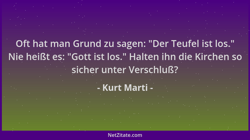 Kurt Marti - Oft hat man Grund zu sagen:  "Der Teufel ist los. " Nie heißt es:  "Gott ist los. " Halten ihn die Kirchen so sich...