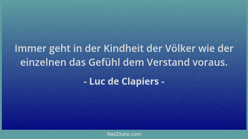 Luc de Clapiers - Immer geht in der Kindheit der Völker wie der einzelnen das Gefühl dem Verstand voraus....