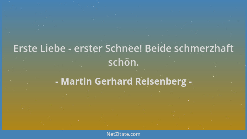 Martin Gerhard Reisenberg - Erste Liebe - erster Schnee! Beide schmerzhaft schön....