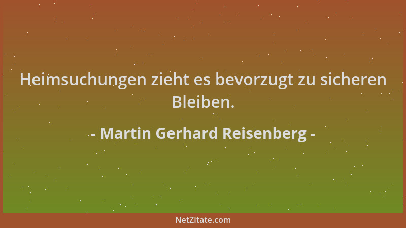 Martin Gerhard Reisenberg - Heimsuchungen zieht es bevorzugt zu sicheren Bleiben....
