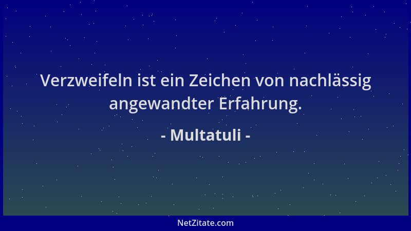 Multatuli - Verzweifeln ist ein Zeichen von nachlässig angewandter Erfahrung....
