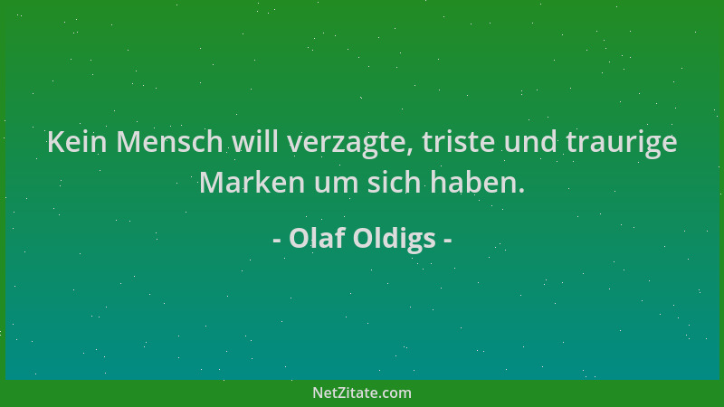 Olaf Oldigs - Kein Mensch will verzagte, triste und traurige Marken um sich haben....
