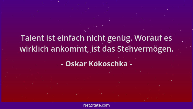 Oskar Kokoschka - Talent ist einfach nicht genug. Worauf es wirklich ankommt, ist das Stehvermögen....