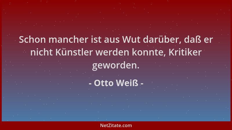 Otto Weiß - Schon mancher ist aus Wut darüber, daß er nicht Künstler werden konnte, Kritiker geworden....