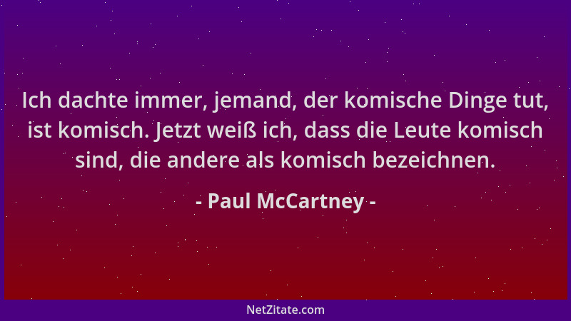 Paul McCartney - Ich dachte immer, jemand, der komische Dinge tut, ist komisch. Jetzt weiß ich, dass die Leute komisch sind...