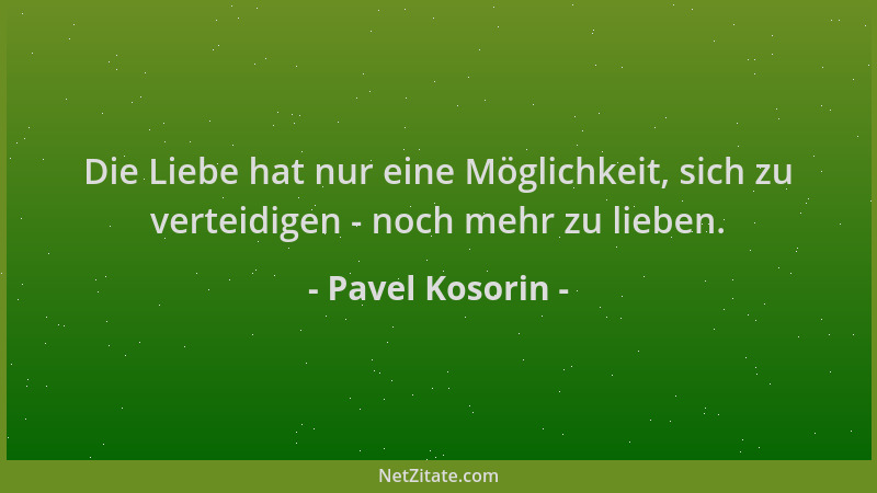 Pavel Kosorin - Die Liebe hat nur eine Möglichkeit, sich zu verteidigen - noch mehr zu lieben....