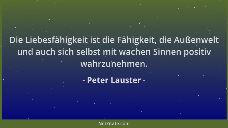Peter Lauster - Die Liebesfähigkeit ist die Fähigkeit, die Außenwelt und auch sich selbst mit wachen Sinnen positiv wahrzun...