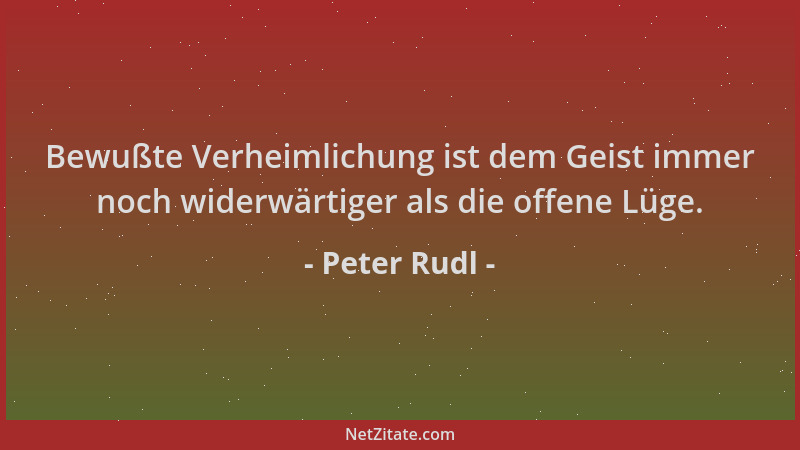 Peter Rudl - Bewußte Verheimlichung ist dem Geist immer noch widerwärtiger als die offene Lüge....