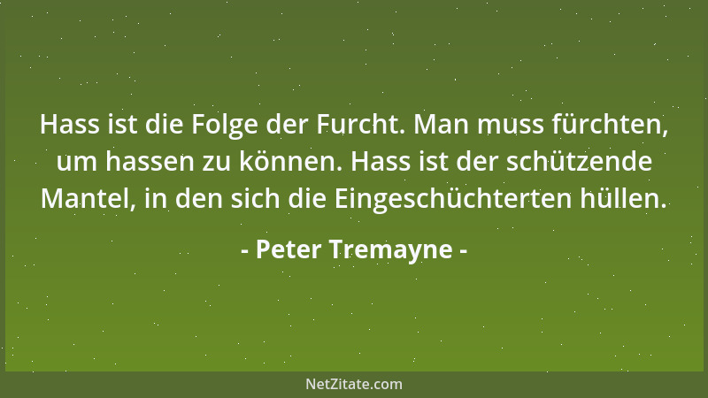 Peter Tremayne - Hass ist die Folge der Furcht. Man muss fürchten, um hassen zu können. Hass ist der schützende Mantel, in...