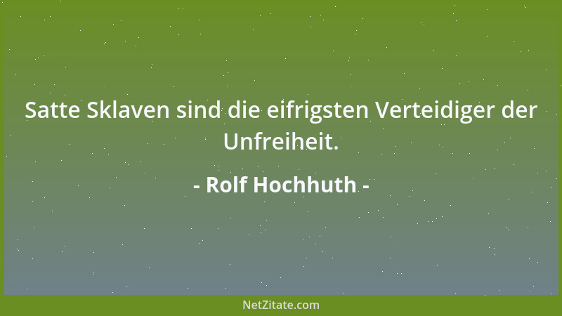 Rolf Hochhuth - Satte Sklaven sind die eifrigsten Verteidiger der Unfreiheit....