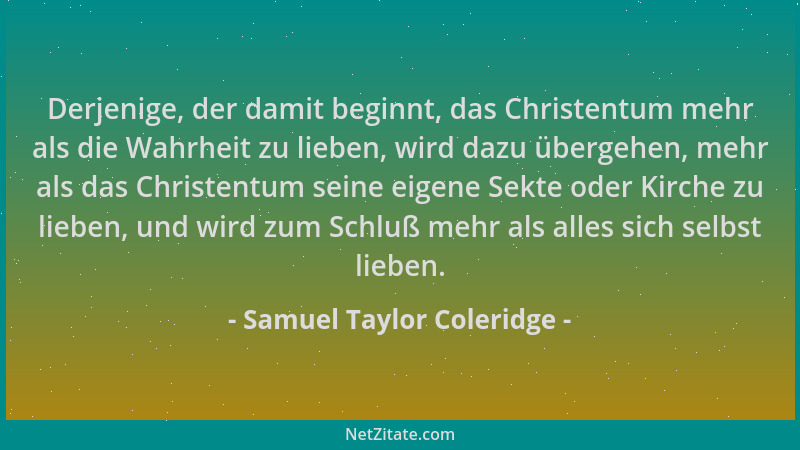 Samuel Taylor Coleridge - Derjenige, der damit beginnt, das Christentum mehr als die Wahrheit zu lieben, wird dazu übergehe...