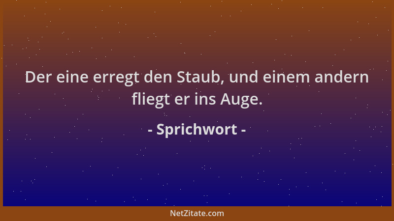 Sprichwort - Der eine erregt den Staub, und einem andern fliegt er ins Auge....