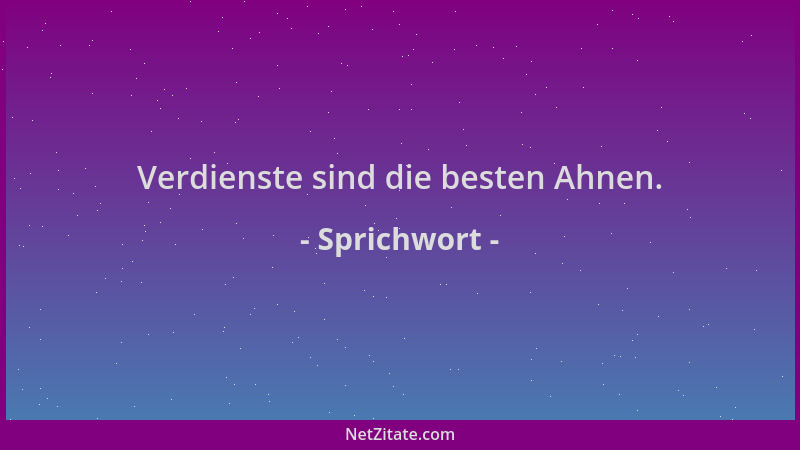 Sprichwort - Verdienste sind die besten Ahnen....