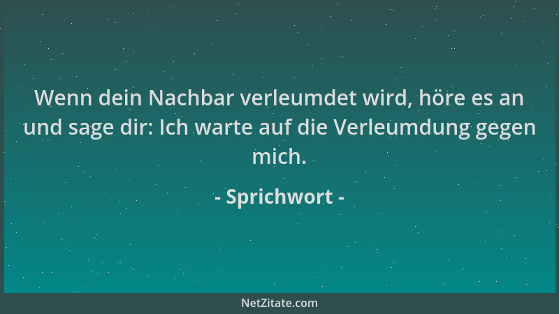 Sprichwort - Wenn dein Nachbar verleumdet wird, höre es an und sage dir: Ich warte auf die Verleumdung gegen mich....