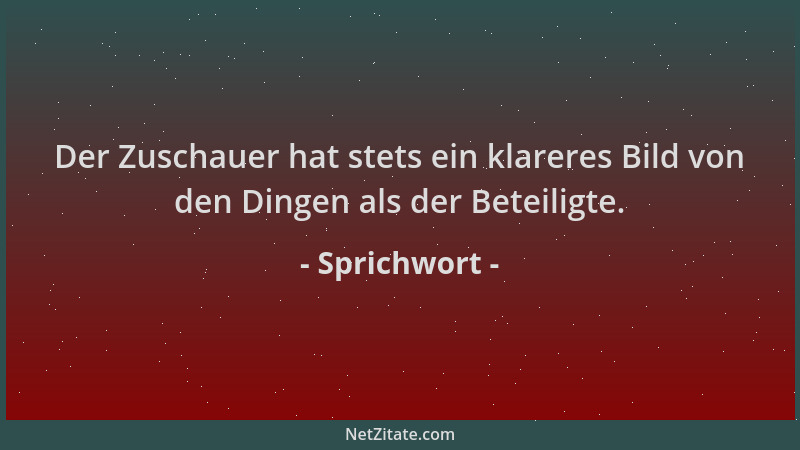 Sprichwort - Der Zuschauer hat stets ein klareres Bild von den Dingen als der Beteiligte....