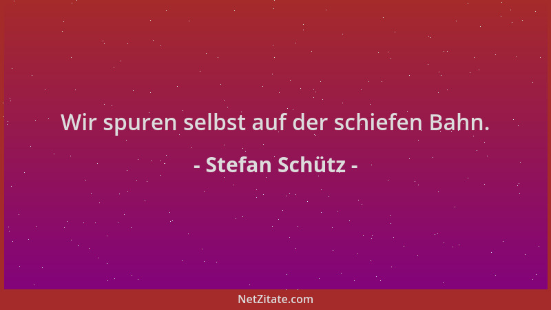 Stefan Schütz - Wir spuren selbst auf der schiefen Bahn....