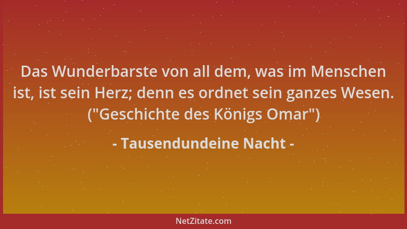 Tausendundeine Nacht - Das Wunderbarste von all dem, was im Menschen ist, ist sein Herz; denn es ordnet sein ganzes Wesen....